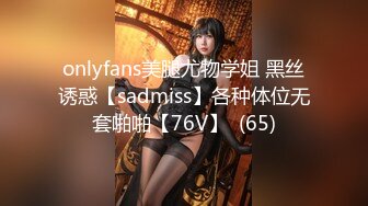 onlyfans美腿尤物学姐 黑丝诱惑【sadmiss】各种体位无套啪啪【76V】  (65)