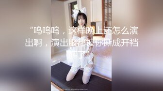 “呜呜呜，这样晚上还怎么演出啊，演出服都被你撕成开裆裤了”