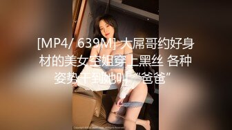 [MP4/ 639M] 大屌哥约好身材的美女空姐穿上黑丝 各种姿势干到她叫“爸爸”