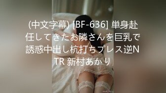 (中文字幕) [BF-636] 単身赴任してきたお隣さんを巨乳で誘惑中出し杭打ちプレス逆NTR 新村あかり