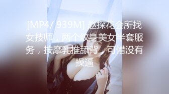 [MP4/ 939M] 赵探花会所找女技师，两个纹身美女半套服务，按摩乳推舔背，可惜没有操逼