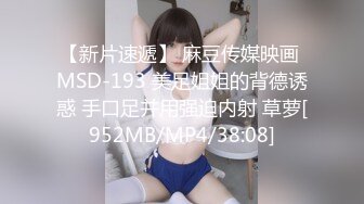 【新片速遞】 麻豆传媒映画 MSD-193 美足姐姐的背德诱惑 手口足并用强迫内射 草萝[952MB/MP4/38:08]