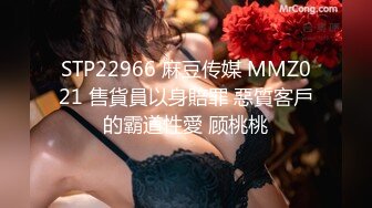 STP22966 麻豆传媒 MMZ021 售貨員以身賠罪 惡質客戶的霸道性愛 顾桃桃