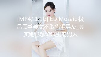 [MP4/ 1.1G] ED Mosaic 极品黑丝美女不敢告诉男友_其实她也想试试别的男人