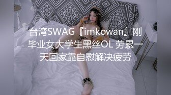 台湾SWAG『imkowan』刚毕业女大学生黑丝OL 劳累一天回家靠自慰解决疲劳