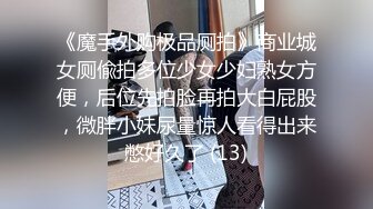 《魔手外购极品厕拍》商业城女厕偸拍多位少女少妇熟女方便，后位先拍脸再拍大白屁股，微胖小妹尿量惊人看得出来憋好久了 (13)