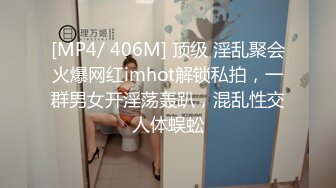 [MP4/ 406M] 顶级 淫乱聚会火爆网红imhot解锁私拍，一群男女开淫荡轰趴，混乱性交人体蜈蚣