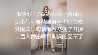 [MP4/ 1.06G]&nbsp;&nbsp;小马丶寻花服务不太好白衣外围妹，蹲着深喉交硬了开操，后入撞击啊啊叫操的受不了