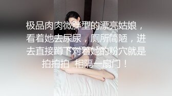 极品肉肉微胖型的漂亮姑娘，看着她去尿尿，厕所简陋，进去直接蹲下对着她的粉穴就是拍拍拍  相隔一扇门！