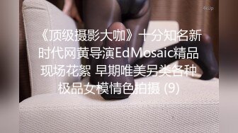 《顶级摄影大咖》十分知名新时代网黄导演EdMosaic精品现场花絮 早期唯美另类各种极品女模情色拍摄 (9)