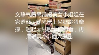 文静气质吊带裙美女小姐姐在家诱惑，脱光床上M腿跳蛋摩擦，翘起大屁股给你们看，再用道具小JJ插入进出