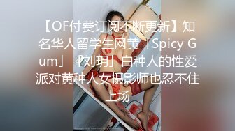 【OF付费订阅不断更新】知名华人留学生网黄「Spicy Gum」「刘玥」白种人的性爱派对黄种人女摄影师也忍不住上场