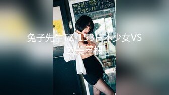 兔子先生TZ-153日本少女VS欧美巨根