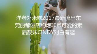 洋老外米糕2017最新流出东莞丽都酒店约炮非常可爱的素质靓妹CINDY对白有趣