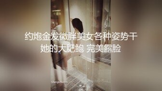 约炮金发微胖美女各种姿势干她的大肥鲍 完美露脸