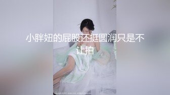 小胖妞的屁股还挺圆润只是不让拍