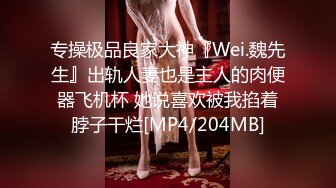 专操极品良家大神『Wei.魏先生』出轨人妻也是主人的肉便器飞机杯 她说喜欢被我掐着脖子干烂[MP4/204MB]