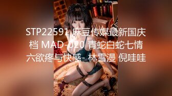 STP22591 麻豆传媒最新国庆档 MAD-020 青蛇白蛇七情六欲疼与快感- 林雪漫 倪哇哇