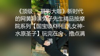 《顶级❤️摄影大咖》新时代的网黄导演兔子先生精品按摩院系列【国宝级K杯巨乳女神-水原圣子】玩完在肏，撸点满满