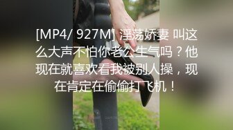 [MP4/ 927M] 淫荡娇妻 叫这么大声不怕你老公生气吗？他现在就喜欢看我被别人操，现在肯定在偷偷打飞机！