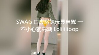 SWAG 白虎嫩妹玩具自慰 一不小心就高潮 Loliiiiipop