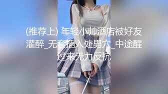 (推荐上) 年轻小帅酒店被好友灌醉_无套插入处男穴_中途醒过来无力反抗