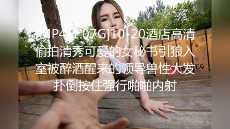 [MP4/1.07G]10-20酒店高清偷拍清秀可爱的女秘书引狼入室被醉酒醒来的领导兽性大发扑倒按住强行啪啪内射