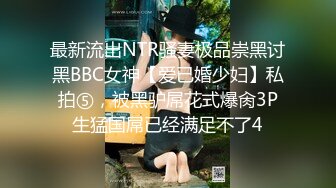 最新流出NTR骚妻极品崇黑讨黑BBC女神【爱已婚少妇】私拍⑤，被黑驴屌花式爆肏3P生猛国屌已经满足不了4