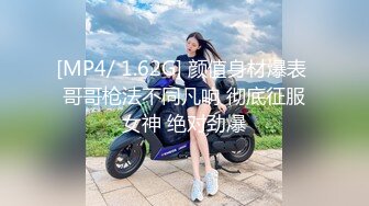 [MP4/ 1.62G] 颜值身材爆表 哥哥枪法不同凡响 彻底征服女神 绝对劲爆