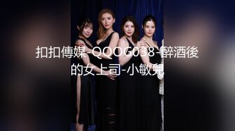 扣扣傳媒-QQOG038-醉酒後的女上司-小敏兒