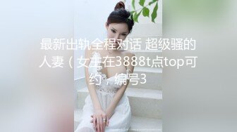 最新出轨全程对话 超级骚的人妻（女主在3888t点top可约，编号3