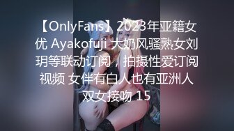 【OnlyFans】2023年亚籍女优 Ayakofuji 大奶风骚熟女刘玥等联动订阅，拍摄性爱订阅视频 女伴有白人也有亚洲人双女接吻 15