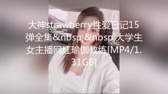 大神strawberry性爱日记15弹全集&nbsp;&nbsp;大学生女主播网红瑜伽教练[MP4/1.31GB]