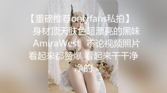 【重磅推荐onlyfans私拍】▶▶身材顶天肤色超漂亮的黑妹♤AmiraWest♤不论视频照片看起来都赞爆 看起来干干净净的