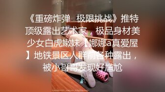 《重磅炸弹✿极限挑战》推特顶级露出艺术家，极品身材美少女白虎嫩妹【娜娜a真爱屋】地铁景区人群前各种露出，被小哥哥发现好尴尬