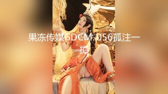 果冻传媒GDCM-056孤注一掷