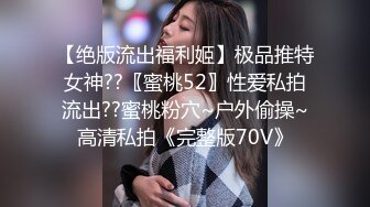 【绝版流出福利姬】极品推特女神??〖蜜桃52〗性爱私拍流出??蜜桃粉穴~户外偷操~高清私拍《完整版70V》