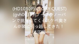 (HD1080P)(GLORY QUEST)(gvh00399)ノーブラノーパンで挑発してくるスケベ奥さんが隣に引っ越してきた！ 本田瞳