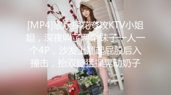 [MP4]歌厅探花专攻KTV小姐姐，深夜叫了两个妹子一人一个4P，沙发上翘起屁股后入撞击，抬双腿猛操晃动奶子