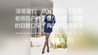 淫荡骚妇，疯狂露出=【生理老师在户外】餐厅对面大叔看的目瞪口呆！典型的马路杀手~~~~~~~~~~~~~~~ ~ ~~ ~~！~  真刺激 (5)