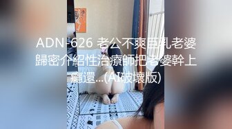 ADN-626 老公不爽巨乳老婆歸密介紹性治療師把老婆幹上癮還...(AI破壞版)