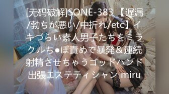 [无码破解]SONE-383 【遅漏/勃ちが悪い/中折れ/etc】イキづらい素人男子たちをミラクルち●ぽ責めで暴発＆連続射精させちゃうゴッドハンド出張エステティシャン miru