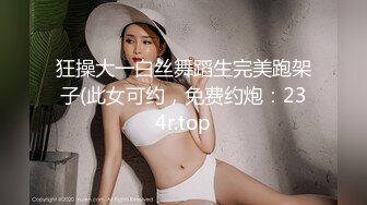 狂操大一白丝舞蹈生完美跑架子(此女可约，免费约炮：234r.top