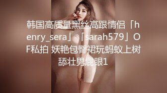 韩国高质量黑丝高跟情侣「henry_sera」「sarah579」OF私拍 妖艳包臀裙玩蚂蚁上树舔壮男屁眼1