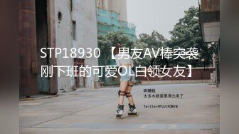 STP18930 【男友AV棒突袭刚下班的可爱OL白领女友】