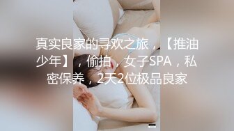 真实良家的寻欢之旅，【推油少年】，偷拍，女子SPA，私密保养，2天2位极品良家