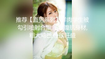 推荐【直男系列】鲜肉学生被勾引喷射合集,筋壮腹肌身材,粗大鸡巴,性欲旺盛