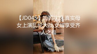 【JD045】妈妈咪呀.真实母女上演乱伦大战.女婿享受齐人之福