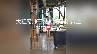 大粗屌帅哥被人妖调教_带上假阳具开苞