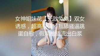 女神姐妹花【无敌兔兔】双女诱惑，超高颜值，互舔骚逼跳蛋自慰，假屌抽插流出白浆